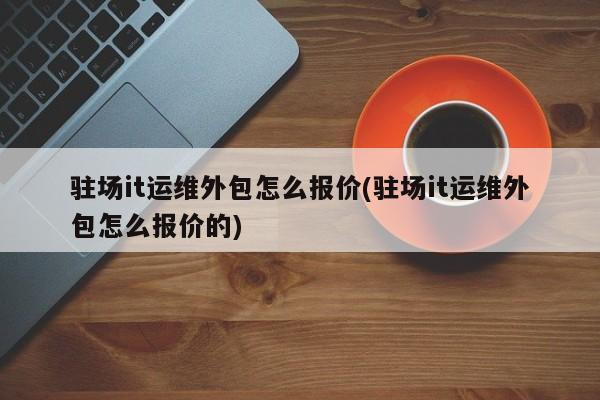 it運維外包_it運維外包 排行_重慶it運維外包怎么樣